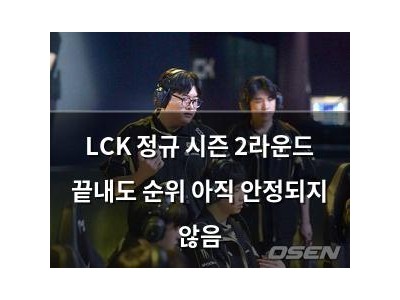 LCK 정규 시즌 2라운드 끝내도 순위 아직 안정되지 않음
