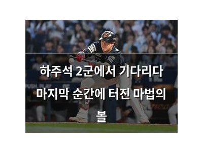 하주석 2군에서 기다리다 마지막 순간에 터진 마법의 볼