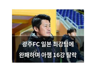 광주FC 일본 최강팀에 완패하며 아챔 16강 탈락
