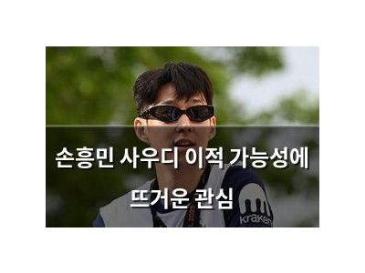 손흥민 사우디 이적 가능성에 뜨거운 관심