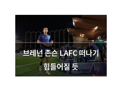브레넌 존슨 LAFC 떠나기 힘들어질 듯