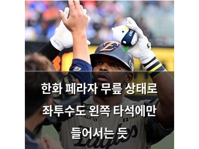 한화 페라자 무릎 상태로 좌투수도 왼쪽 타석에만 들어서는 듯