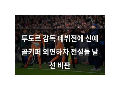 투도르 감독 데뷔전에 신예 골키퍼 외면하자 전설들 날 선 비판