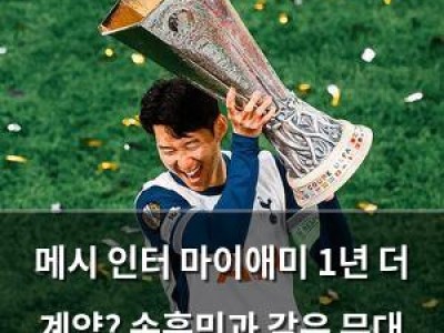 메시 인터 마이애미 1년 더 계약? 손흥민과 같은 무대 기대