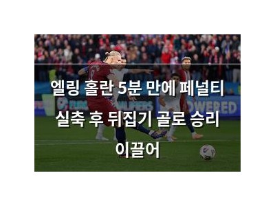 엘링 홀란 5분 만에 페널티 실축 후 뒤집기 골로 승리 이끌어