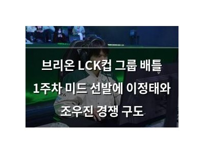 브리온 LCK컵 그룹 배틀 1주차 미드 선발에 이정태와 조우진 경쟁 구도