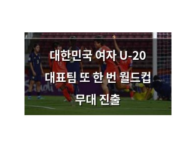 대한민국 여자 U-20 대표팀 또 한 번 월드컵 무대 진출