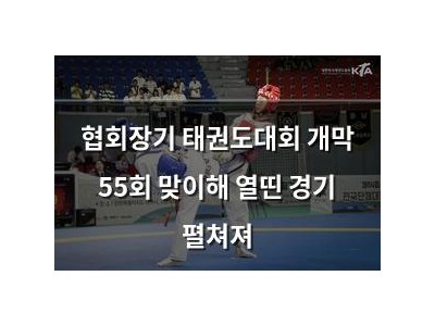 협회장기 태권도대회 개막 55회 맞이해 열띤 경기 펼쳐져