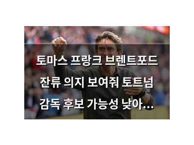 토마스 프랑크 브렌트포드 잔류 의지 보여줘 토트넘 감독 후보 가능성 낮아져