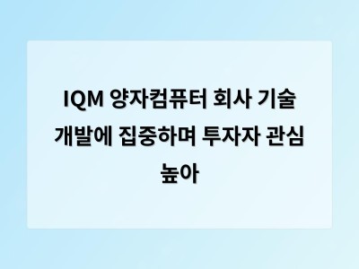 IQM 양자컴퓨터 회사 기술 개발에 집중하며 투자자 관심 높아