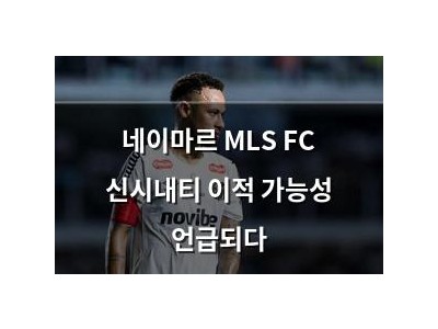 네이마르 MLS FC 신시내티 이적 가능성 언급되다